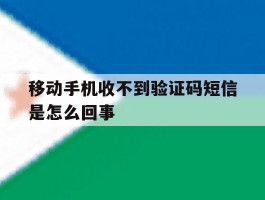 移动手机收不到验证码短信是怎么回事