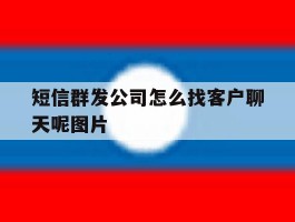 短信群发公司怎么找客户聊天呢图片