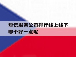 短信服务公司排行线上线下哪个好一点呢的简单介绍