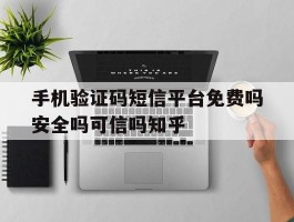 包含手机验证码短信平台免费吗安全吗可信吗知乎的词条