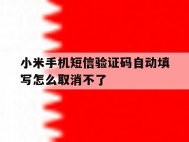 小米手机短信验证码自动填写怎么取消不了