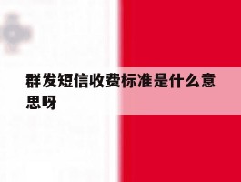 群发短信收费标准是什么意思呀的简单介绍