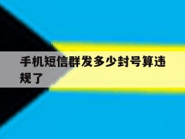 手机短信群发多少封号算违规了