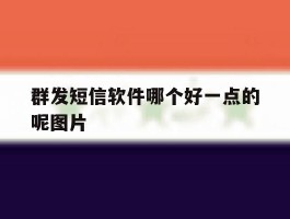 群发短信软件哪个好一点的呢图片