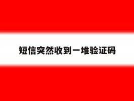 短信突然收到一堆验证码