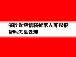 催收发短信骚扰家人可以报警吗怎么处理