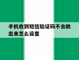 手机收到短信验证码不会跳出来怎么设置