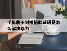 手机收不到短信验证码是怎么解决华为