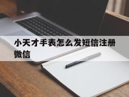 小天才手表怎么发短信注册微信