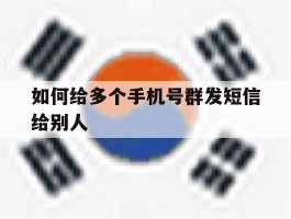 如何给多个手机号群发短信给别人