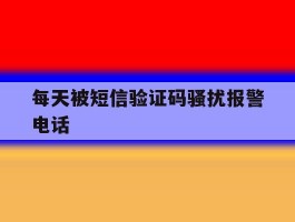 每天被短信验证码骚扰报警电话