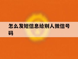 怎么发短信息给别人微信号码