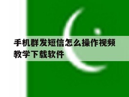 包含手机群发短信怎么操作视频教学下载软件的词条