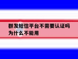 群发短信平台不需要认证吗为什么不能用
