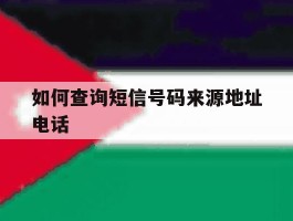 关于如何查询短信号码来源地址电话的信息