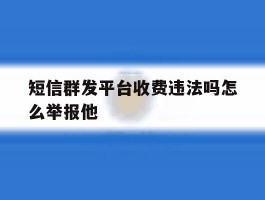 短信群发平台收费违法吗怎么举报他