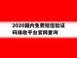 关于2020国内免费短信验证码接收平台官网查询的信息