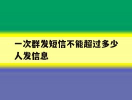 一次群发短信不能超过多少人发信息