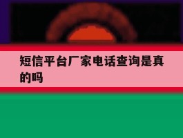 短信平台厂家电话查询是真的吗