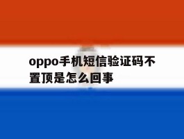 oppo手机短信验证码不置顶是怎么回事