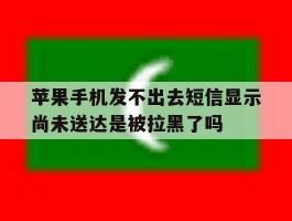 苹果手机发不出去短信显示尚未送达是被拉黑了吗