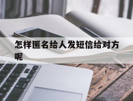 包含怎样匿名给人发短信给对方呢的词条