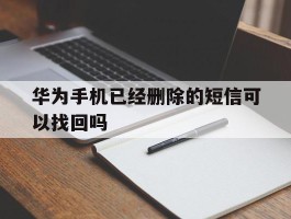 华为手机已经删除的短信可以找回吗