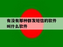 有没有那种群发短信的软件叫什么软件