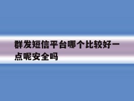 群发短信平台哪个比较好一点呢安全吗的简单介绍