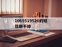 包含1065519526的短信删不掉的词条