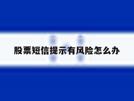股票短信提示有风险怎么办