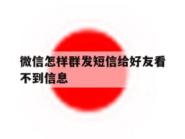 微信怎样群发短信给好友看不到信息