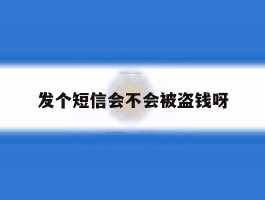 发个短信会不会被盗钱呀