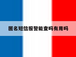 匿名短信报警能查吗有用吗
