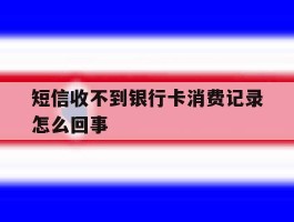 短信收不到银行卡消费记录怎么回事