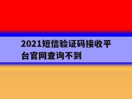 2021短信验证码接收平台官网查询不到