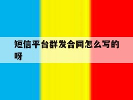 短信平台群发合同怎么写的呀