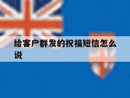 给客户群发的祝福短信怎么说