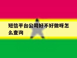 短信平台公司好不好做呀怎么查询