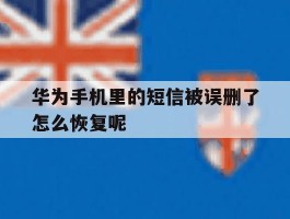 华为手机里的短信被误删了怎么恢复呢