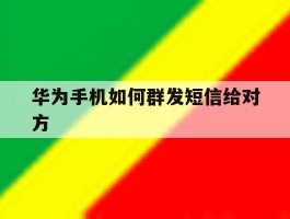 华为手机如何群发短信给对方