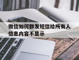 微信如何群发短信给所有人信息内容不显示的简单介绍