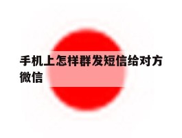 手机上怎样群发短信给对方微信