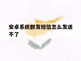 安卓系统群发短信怎么发送不了