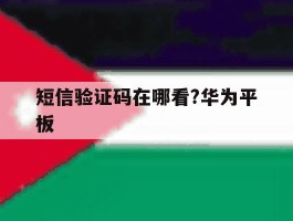 短信验证码在哪看?华为平板