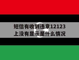 短信有收到违章12123上没有显示是什么情况