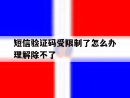 短信验证码受限制了怎么办理解除不了