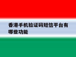 香港手机验证码短信平台有哪些功能