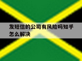 发短信的公司有风险吗知乎怎么解决