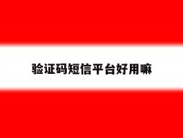 验证码短信平台好用嘛